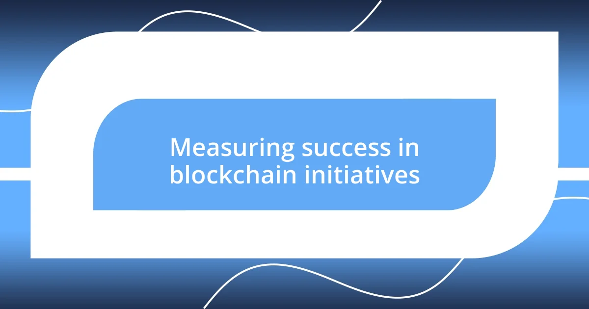 Measuring success in blockchain initiatives