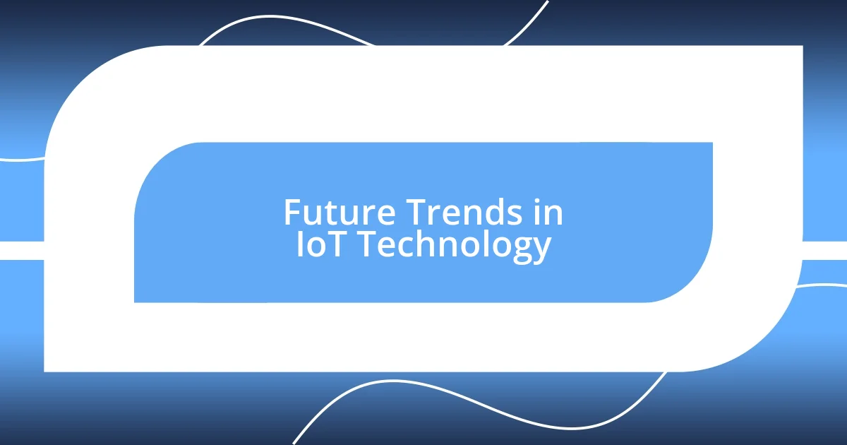 Future Trends in IoT Technology